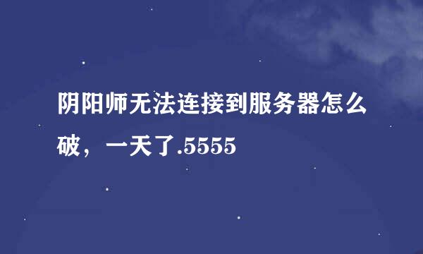 阴阳师无法连接到服务器怎么破，一天了.5555