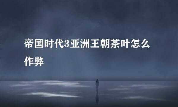 帝国时代3亚洲王朝茶叶怎么作弊