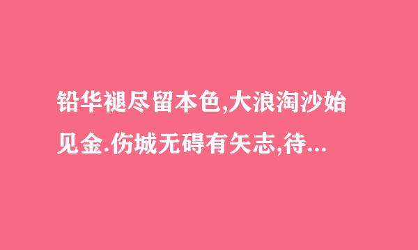 铅华褪尽留本色,大浪淘沙始见金.伤城无碍有矢志,待到山花烂漫时.