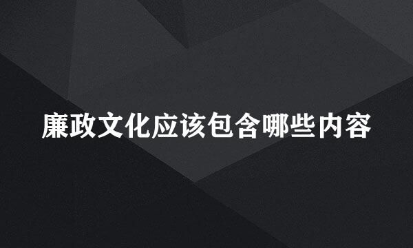 廉政文化应该包含哪些内容
