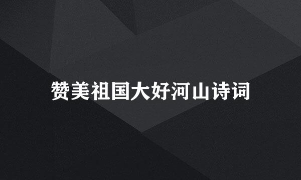 赞美祖国大好河山诗词