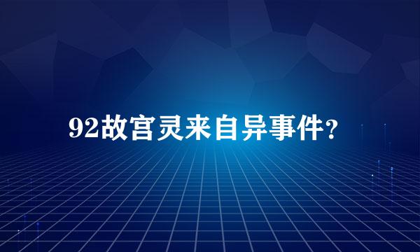92故宫灵来自异事件？
