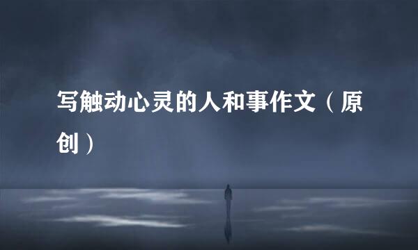 写触动心灵的人和事作文（原创）