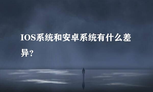 IOS系统和安卓系统有什么差异？