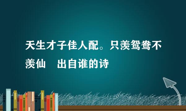 天生才子佳人配。只羡鸳鸯不羡仙 出自谁的诗