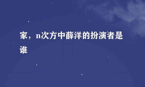 家，n次方中薛洋的扮演者是谁