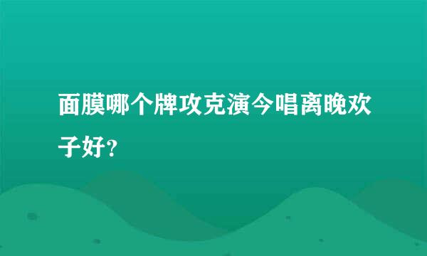 面膜哪个牌攻克演今唱离晚欢子好？