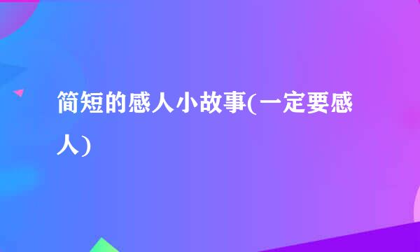 简短的感人小故事(一定要感人)