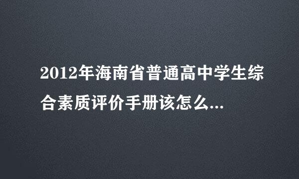 2012年海南省普通高中学生综合素质评价手册该怎么写？希望回答得具体点，我是晚交的，不知道该怎么写啊！谢谢