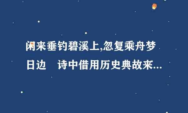 闲来垂钓碧溪上,忽复乘舟梦日边 诗中借用历史典故来写有什么作用?