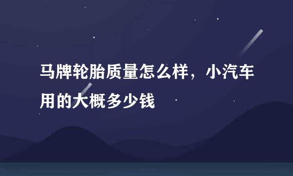 马牌轮胎质量怎么样，小汽车用的大概多少钱