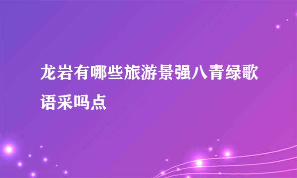 龙岩有哪些旅游景强八青绿歌语采吗点