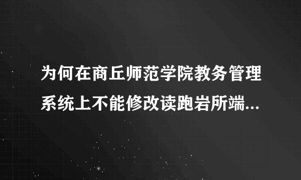 为何在商丘师范学院教务管理系统上不能修改读跑岩所端家拉按念知密码?我前几天忘了修改了，官岁几圆现在怎么改不了?