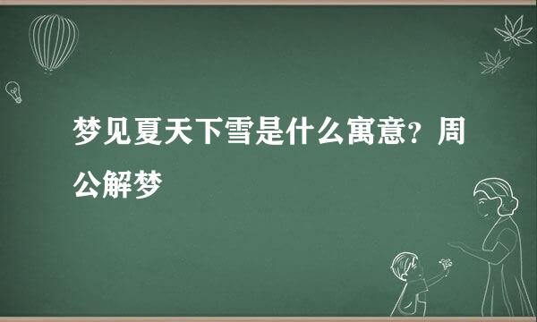 梦见夏天下雪是什么寓意？周公解梦