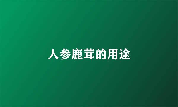 人参鹿茸的用途