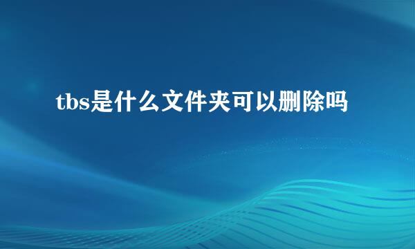 tbs是什么文件夹可以删除吗
