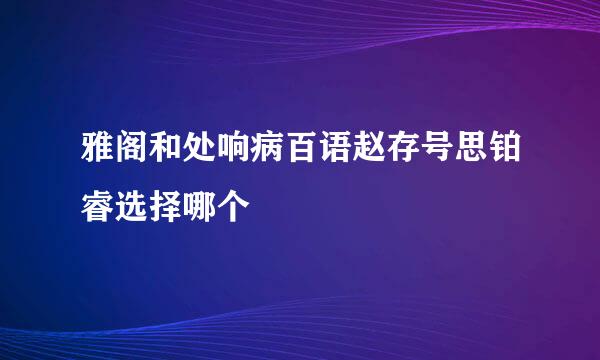 雅阁和处响病百语赵存号思铂睿选择哪个
