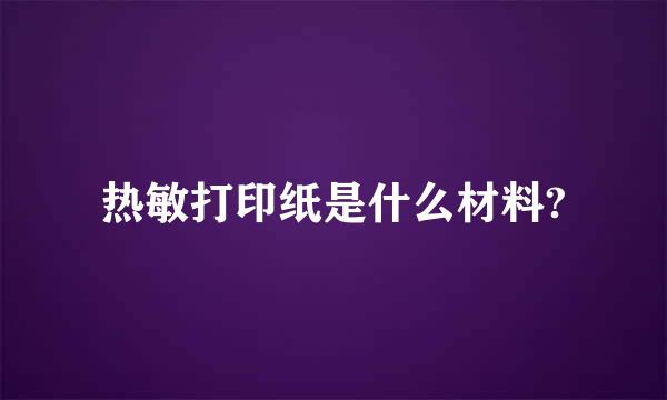 热敏打印纸是什么材料?