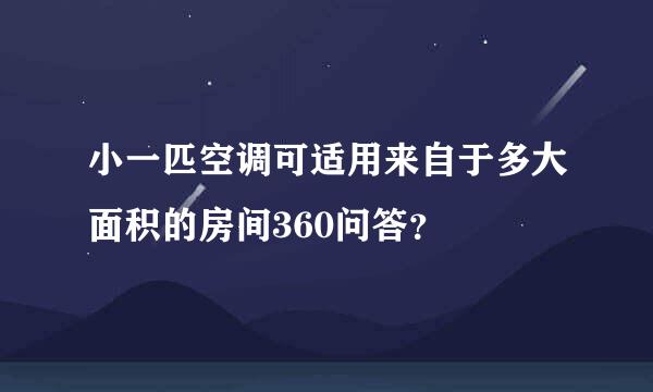 小一匹空调可适用来自于多大面积的房间360问答？