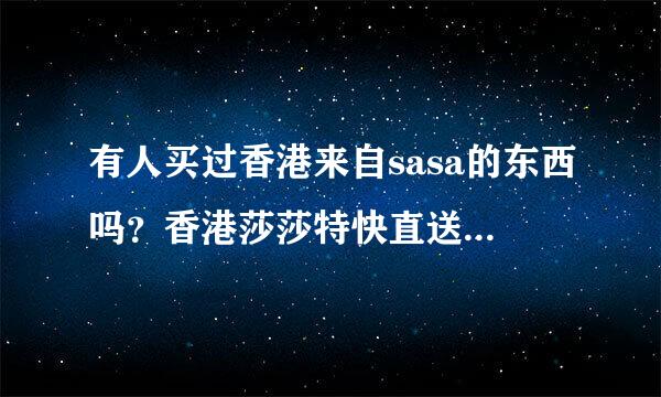 有人买过香港来自sasa的东西吗？香港莎莎特快直送是不是表示sasa不会被税了？