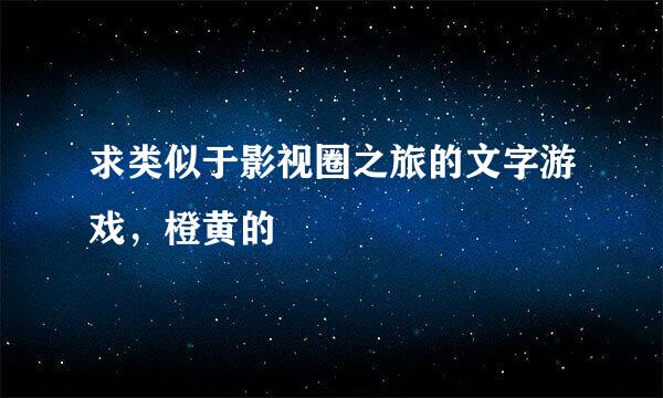 求类似于影视圈之旅的文字游戏，橙黄的