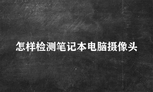 怎样检测笔记本电脑摄像头