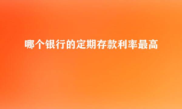 哪个银行的定期存款利率最高