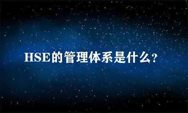 HSE的管理体系是什么？