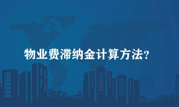物业费滞纳金计算方法？