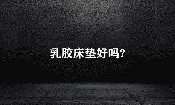 乳胶床垫好吗?