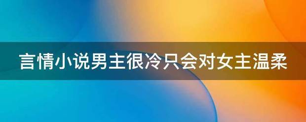 言情小说男主很冷只会对女主温柔