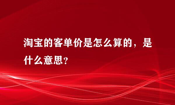 淘宝的客单价是怎么算的，是什么意思？