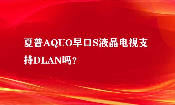 夏普AQUO早口S液晶电视支持DLAN吗？