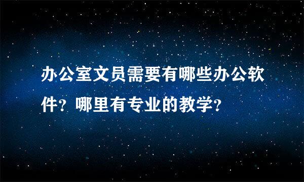 办公室文员需要有哪些办公软件？哪里有专业的教学？