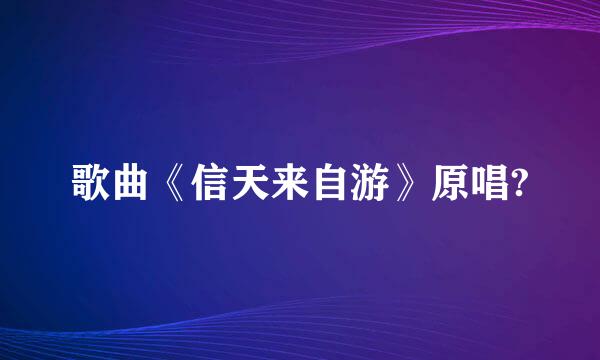 歌曲《信天来自游》原唱?
