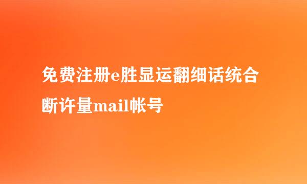 免费注册e胜显运翻细话统合断许量mail帐号