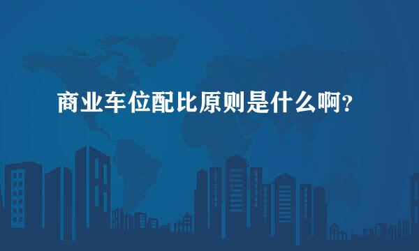 商业车位配比原则是什么啊？