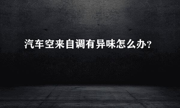 汽车空来自调有异味怎么办？