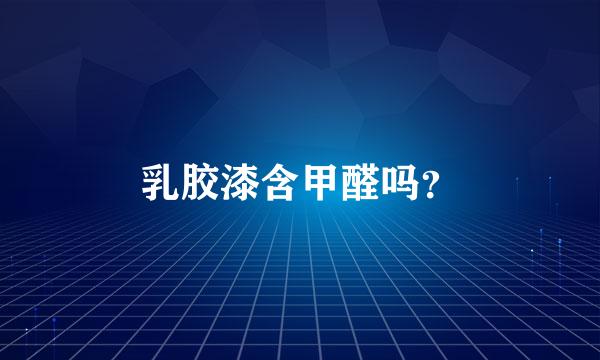 乳胶漆含甲醛吗？