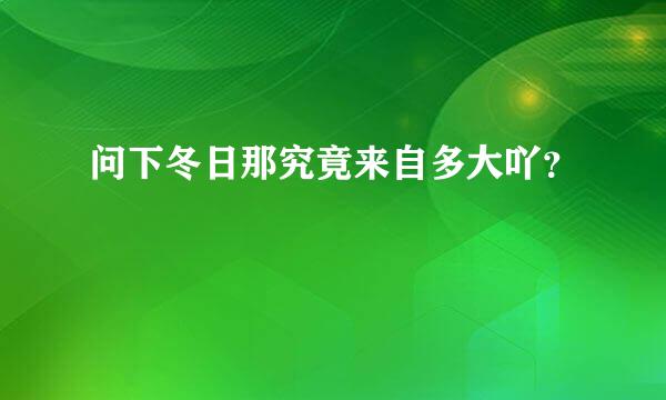 问下冬日那究竟来自多大吖？