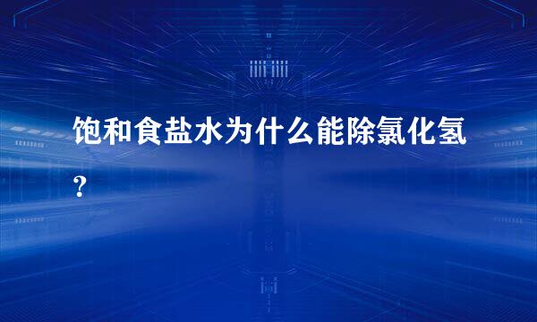 饱和食盐水为什么能除氯化氢？