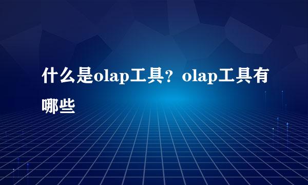 什么是olap工具？olap工具有哪些