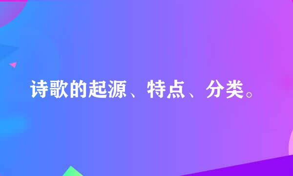 诗歌的起源、特点、分类。