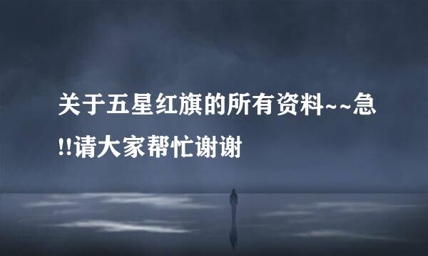 关于五星红旗的所有资料~~急!!请大家帮忙谢谢