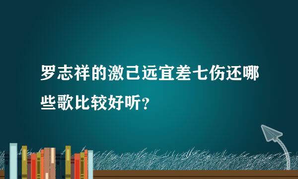 罗志祥的激己远宜差七伤还哪些歌比较好听？