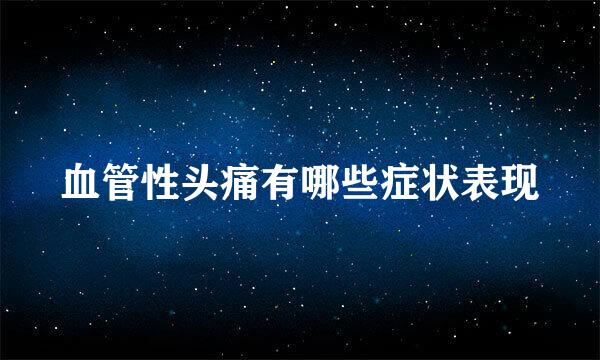 血管性头痛有哪些症状表现