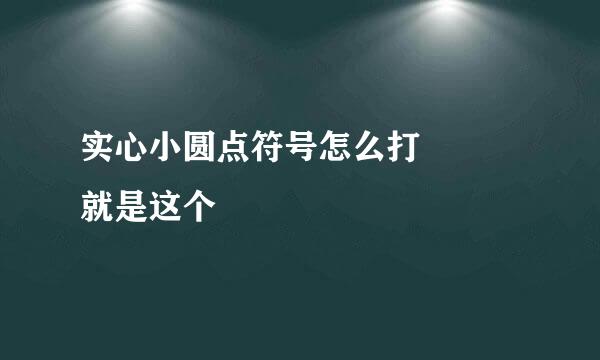 实心小圆点符号怎么打  就是这个