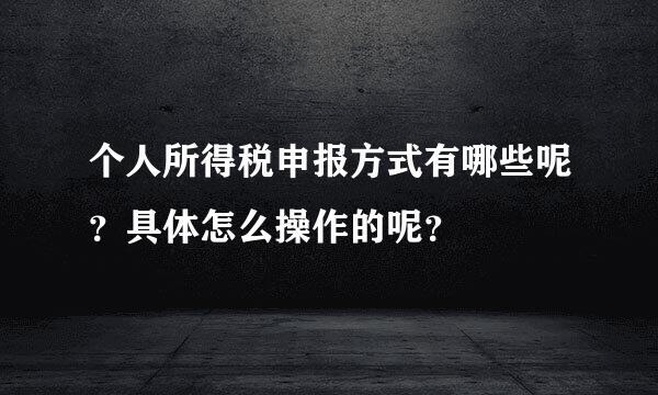 个人所得税申报方式有哪些呢？具体怎么操作的呢？