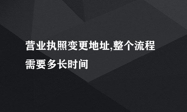 营业执照变更地址,整个流程需要多长时间