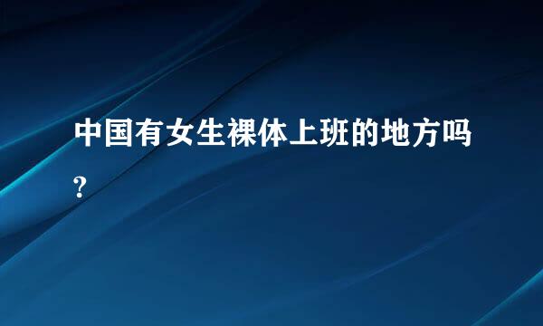 中国有女生裸体上班的地方吗?
